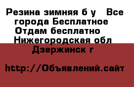 Резина зимняя б/у - Все города Бесплатное » Отдам бесплатно   . Нижегородская обл.,Дзержинск г.